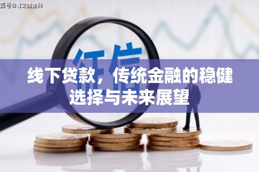 新洲线下贷款，传统金融的稳健选择与未来展望