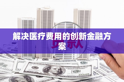 新洲解决医疗费用的创新金融方案
