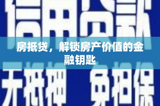 新洲房抵贷，解锁房产价值的金融钥匙