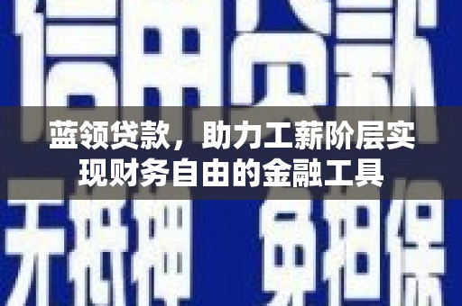 新洲蓝领贷款，助力工薪阶层实现财务自由的金融工具