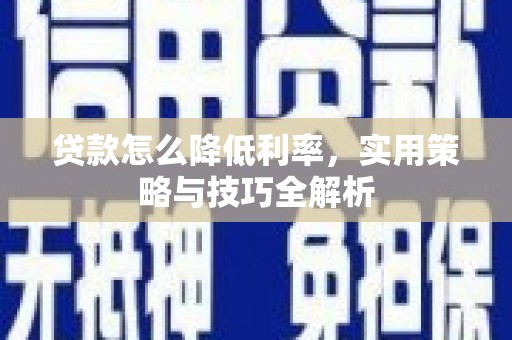 新洲贷款怎么降低利率，实用策略与技巧全解析
