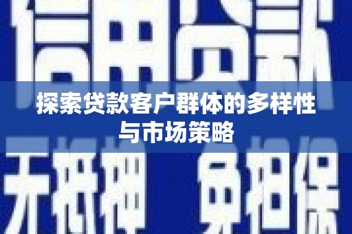 新洲探索贷款客户群体的多样性与市场策略