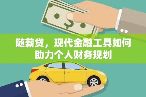 新洲随薪贷，现代金融工具如何助力个人财务规划