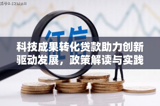 新洲科技成果转化贷款助力创新驱动发展，政策解读与实践探索