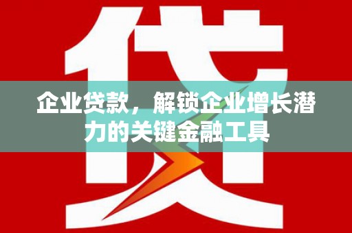 新洲企业贷款，解锁企业增长潜力的关键金融工具