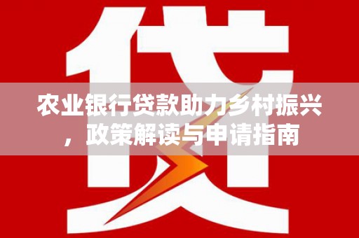 新洲农业银行贷款助力乡村振兴，政策解读与申请指南