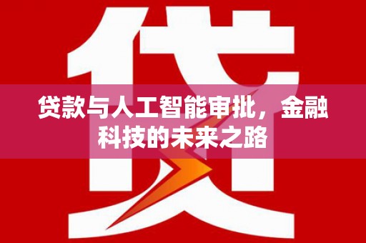 新洲贷款与人工智能审批，金融科技的未来之路