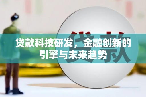 新洲贷款科技研发，金融创新的引擎与未来趋势