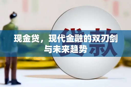 新洲现金贷，现代金融的双刃剑与未来趋势