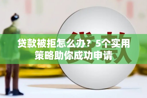 新洲贷款被拒怎么办？5个实用策略助你成功申请