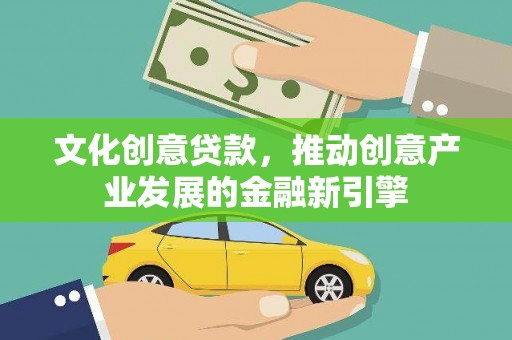新洲文化创意贷款，推动创意产业发展的金融新引擎