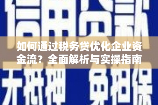 新洲如何通过税务贷优化企业资金流？全面解析与实操指南