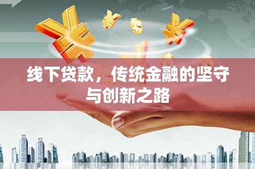 新洲线下贷款，传统金融的坚守与创新之路