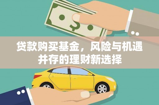 新洲贷款购买基金，风险与机遇并存的理财新选择