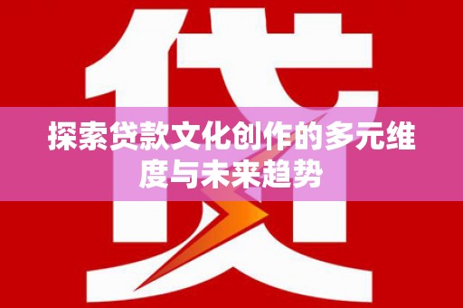 新洲探索贷款文化创作的多元维度与未来趋势