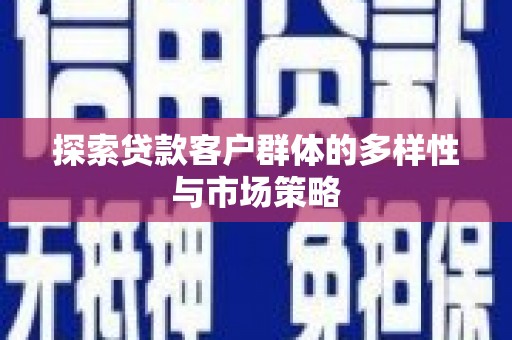 新洲探索贷款客户群体的多样性与市场策略