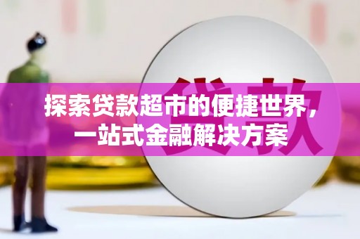 新洲探索贷款超市的便捷世界，一站式金融解决方案