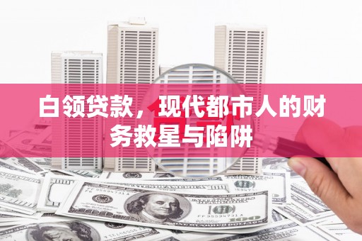 新洲白领贷款，现代都市人的财务救星与陷阱