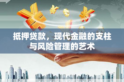 新洲抵押贷款，现代金融的支柱与风险管理的艺术
