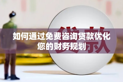 新洲如何通过免费咨询贷款优化您的财务规划