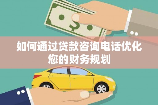 新洲如何通过贷款咨询电话优化您的财务规划