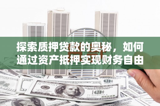 新洲探索质押贷款的奥秘，如何通过资产抵押实现财务自由