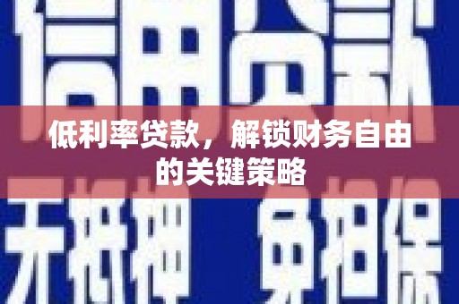 新洲低利率贷款，解锁财务自由的关键策略