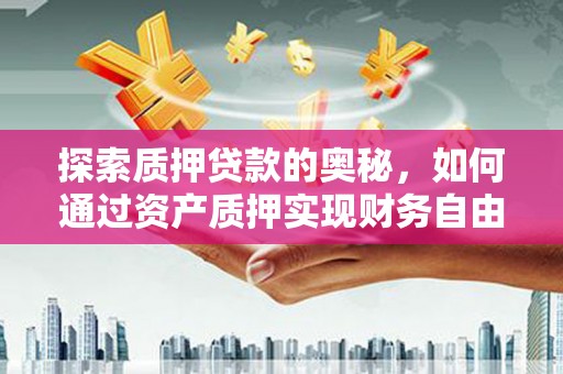 新洲探索质押贷款的奥秘，如何通过资产质押实现财务自由