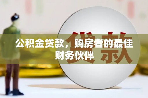 新洲公积金贷款，购房者的最佳财务伙伴