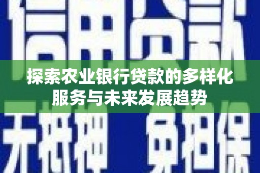 新洲探索农业银行贷款的多样化服务与未来发展趋势