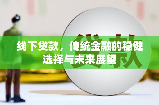 新洲线下贷款，传统金融的稳健选择与未来展望
