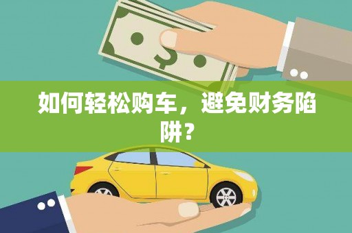 新洲如何轻松购车，避免财务陷阱？