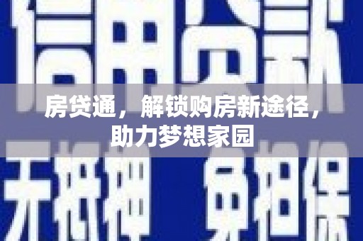 新洲房贷通，解锁购房新途径，助力梦想家园