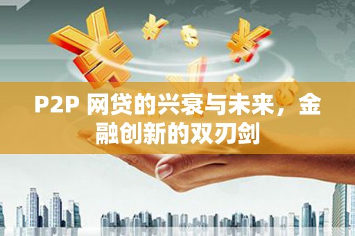 新洲P2P 网贷的兴衰与未来，金融创新的双刃剑