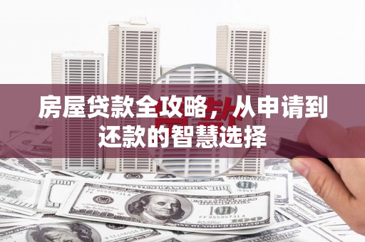 新洲房屋贷款全攻略，从申请到还款的智慧选择