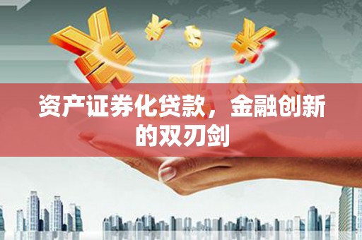 新洲资产证券化贷款，金融创新的双刃剑