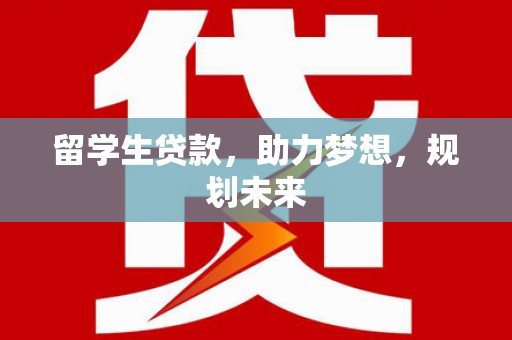 新洲留学生贷款，助力梦想，规划未来