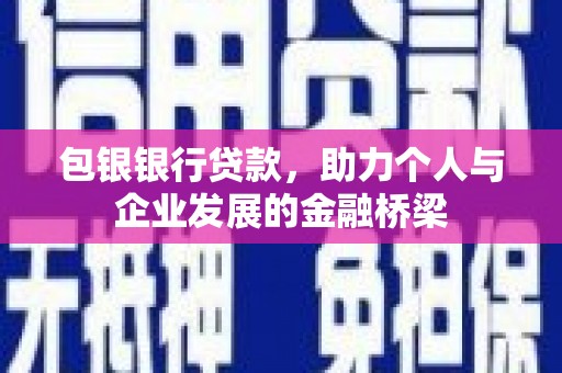 新洲包银银行贷款，助力个人与企业发展的金融桥梁