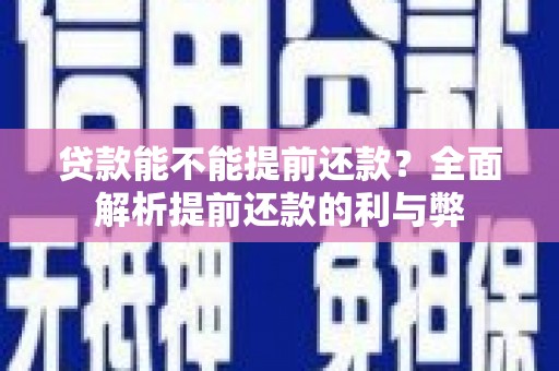 新洲贷款能不能提前还款？全面解析提前还款的利与弊