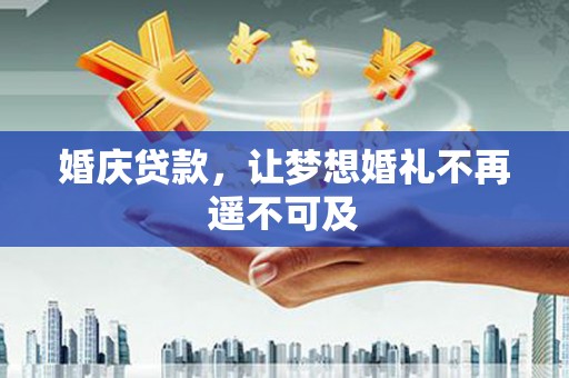 新洲婚庆贷款，让梦想婚礼不再遥不可及