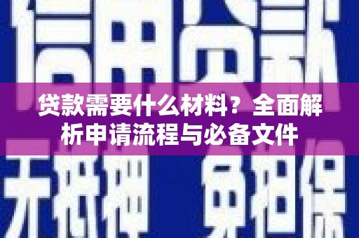 新洲贷款需要什么材料？全面解析申请流程与必备文件