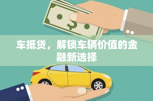 新洲车抵贷，解锁车辆价值的金融新选择