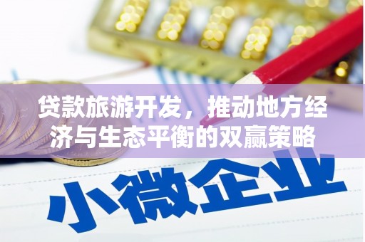 新洲贷款旅游开发，推动地方经济与生态平衡的双赢策略