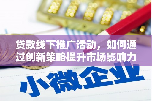 新洲贷款线下推广活动，如何通过创新策略提升市场影响力
