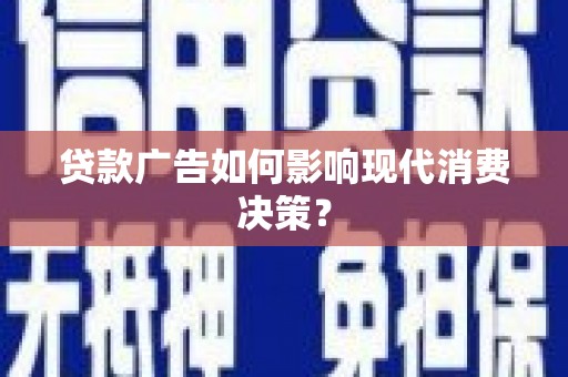 新洲贷款广告如何影响现代消费决策？
