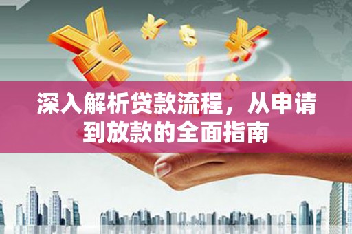 新洲深入解析贷款流程，从申请到放款的全面指南