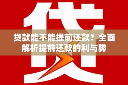 新洲贷款能不能提前还款？全面解析提前还款的利与弊