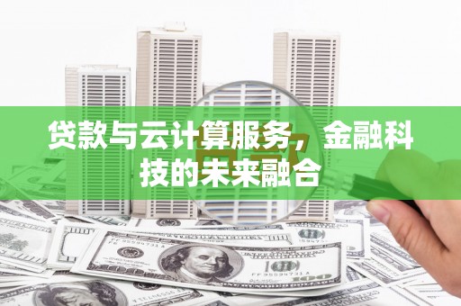 新洲贷款与云计算服务，金融科技的未来融合
