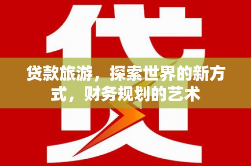 新洲贷款旅游，探索世界的新方式，财务规划的艺术