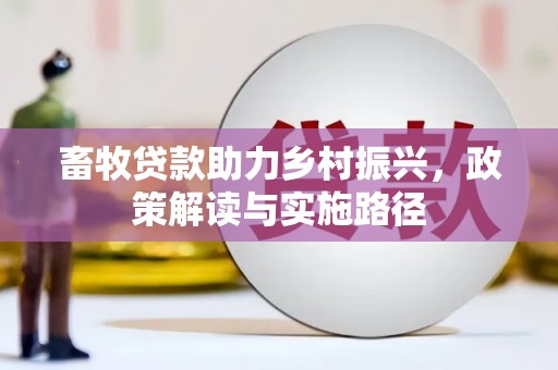 新洲畜牧贷款助力乡村振兴，政策解读与实施路径